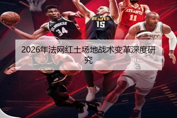 2026年法网红土场地战术变革深度研究