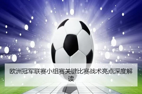 欧洲冠军联赛小组赛关键比赛战术亮点深度解读